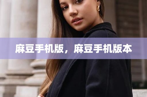 麻豆手机版，麻豆手机版本