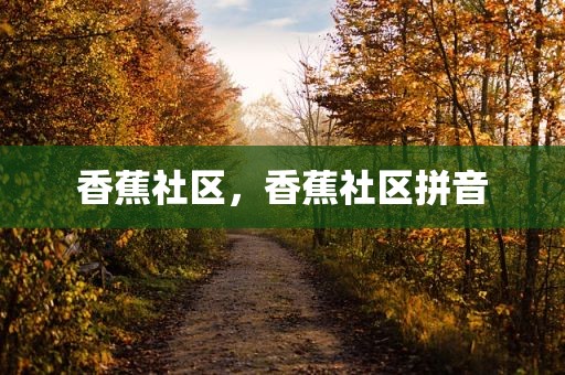 香蕉社区，香蕉社区拼音