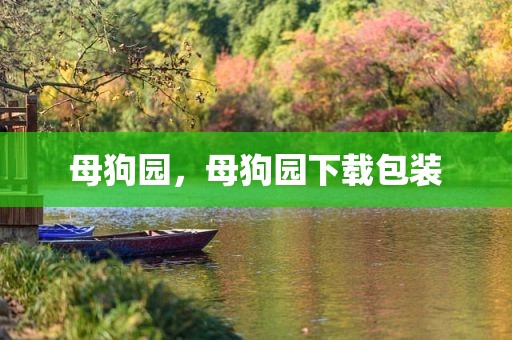 母狗园，母狗园下载包装