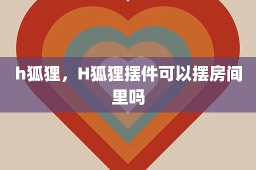 h狐狸，H狐狸摆件可以摆房间里吗