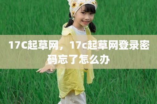17C起草网，17c起草网登录密码忘了怎么办