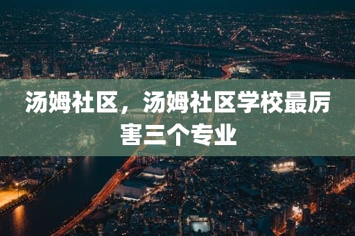 汤姆社区，汤姆社区学校最厉害三个专业
