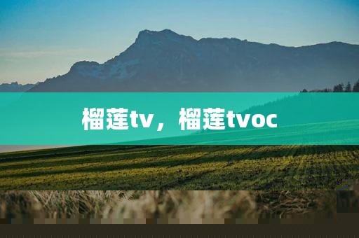 榴莲tv，榴莲tvoc