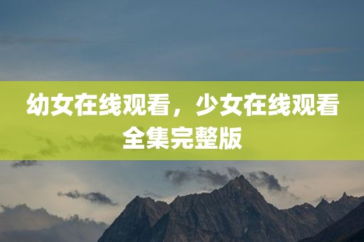 幼女在线观看，少女在线观看全集完整版