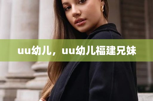 uu幼儿，uu幼儿福建兄妹