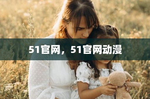 51官网，51官网动漫