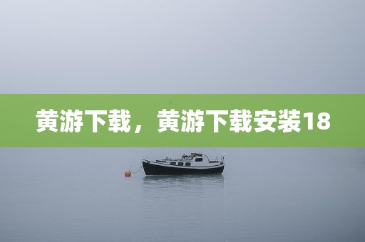 黄游下载，黄游下载安装18