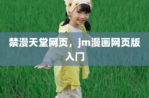 禁漫天堂网页，jm漫画网页版入门