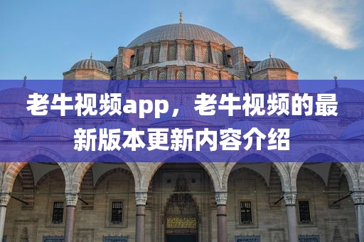 老牛视频app，老牛视频的最新版本更新内容介绍