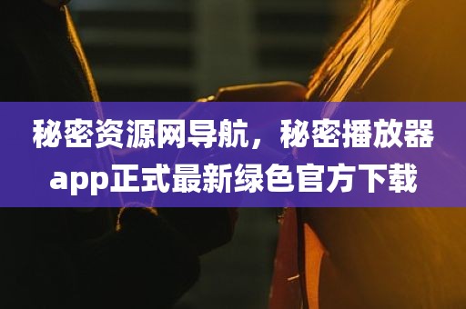 秘密资源网导航，秘密播放器app正式最新绿色官方下载