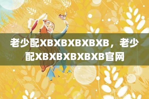 老少配XBXBXBXBXB，老少配XBXBXBXBXB官网