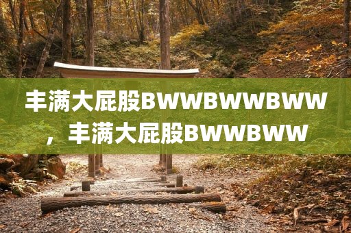 丰满大屁股BWWBWWBWW，丰满大屁股BWWBWW