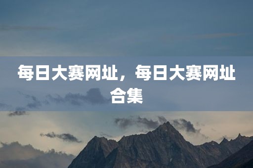 每日大赛网址，每日大赛网址合集