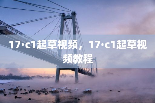 17·c1起草视频，17·c1起草视频教程