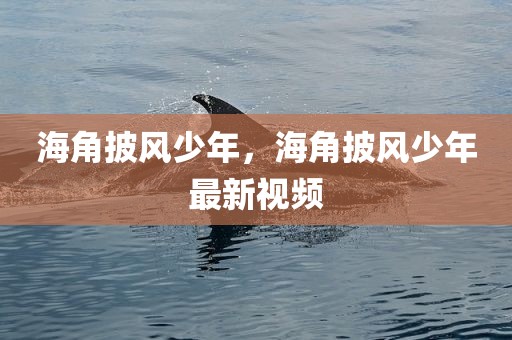 海角披风少年，海角披风少年最新视频