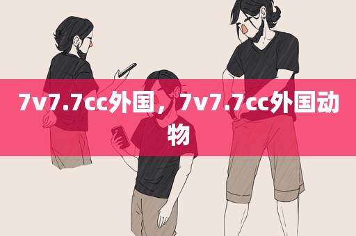 7v7.7cc外国，7v7.7cc外国动物
