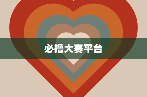 必撸大赛平台