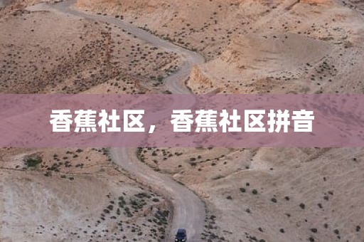 香蕉社区，香蕉社区拼音