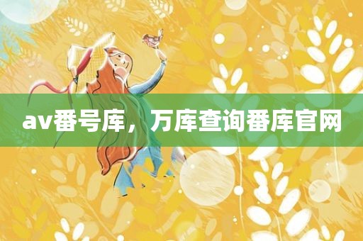 av番号库，万库查询番库官网