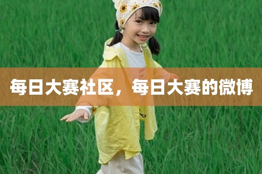 每日大赛社区，每日大赛的微博