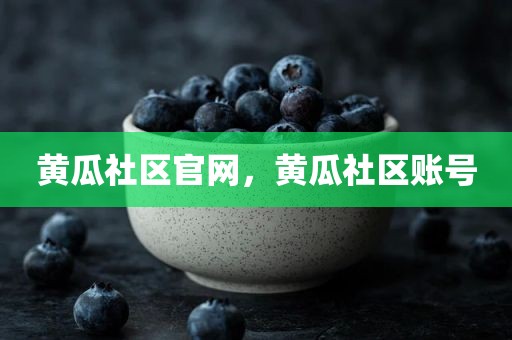 黄瓜社区官网，黄瓜社区账号