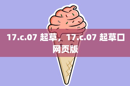 17.c.07 起草，17.c.07 起草口网页版