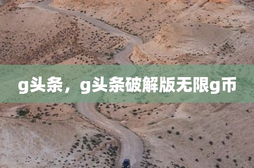 g头条，g头条破解版无限g币