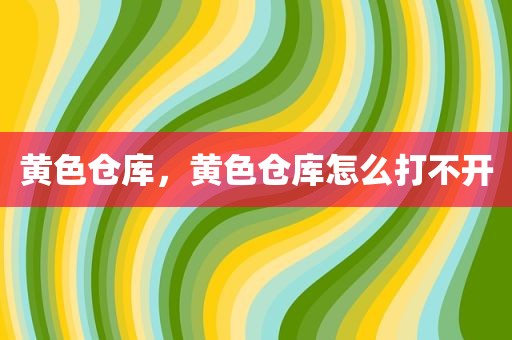 黄色仓库，黄色仓库怎么打不开