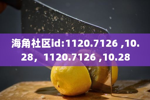 海角社区id:1120.7126 ,10.28，1120.7126 ,10.28
