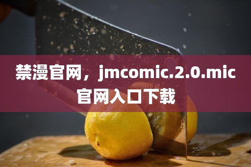 禁漫官网，jmcomic.2.0.mic官网入口下载