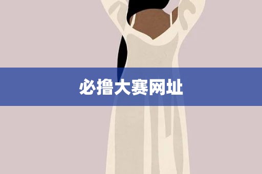 必撸大赛网址