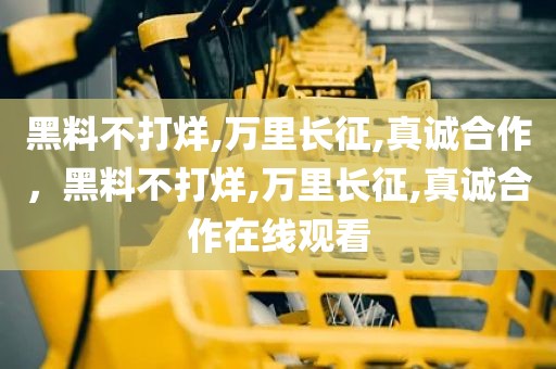 黑料不打烊,万里长征,真诚合作，黑料不打烊,万里长征,真诚合作在线观看