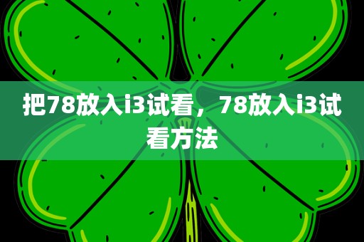 把78放入i3试看，78放入i3试看方法