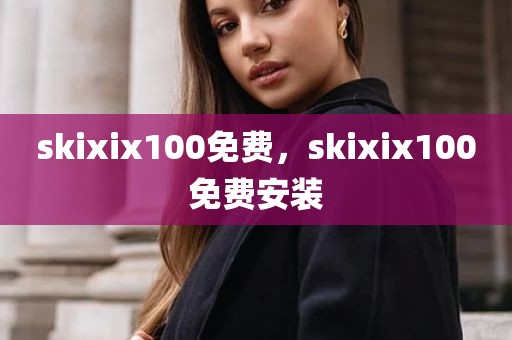 skixix100免费，skixix100免费安装