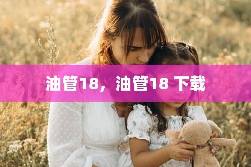 油管18，油管18 下载