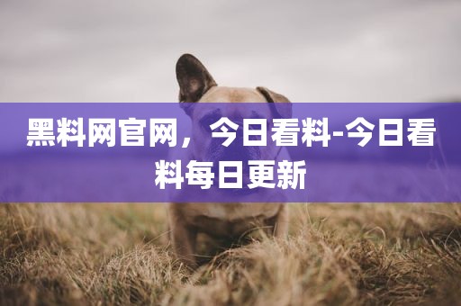 黑料网官网，今日看料-今日看料每日更新