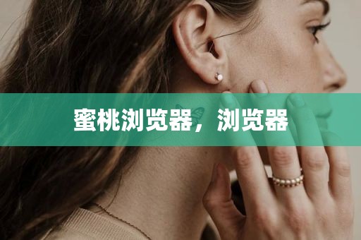 蜜桃浏览器，浏览器