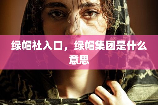 绿帽社入口，绿帽集团是什么意思