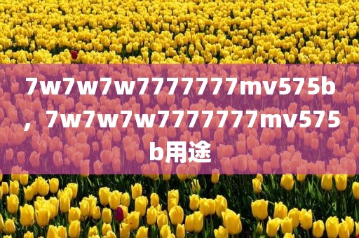 7w7w7w7777777mv575b，7w7w7w7777777mv575b用途