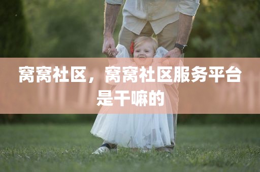 窝窝社区，窝窝社区服务平台是干嘛的