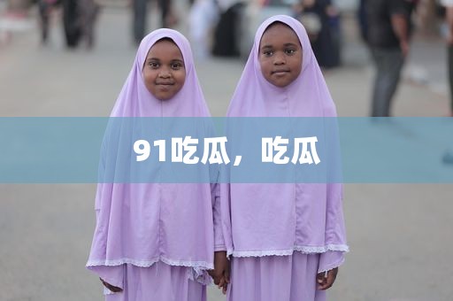 91吃瓜，吃瓜