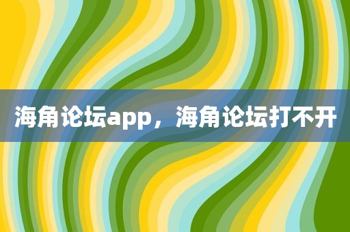 海角论坛app，海角论坛打不开
