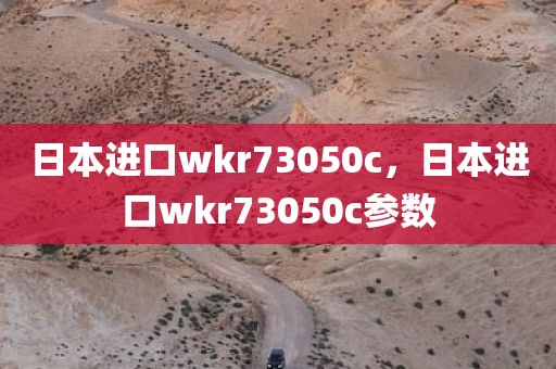 日本进口wkr73050c，日本进口wkr73050c参数