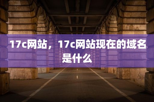 17c网站，17c网站现在的域名是什么