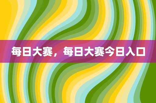 每日大赛，每日大赛今日入口