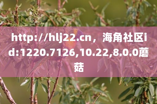 http://hlj22.cn，海角社区id:1220.7126,10.22,8.0.0蘑菇