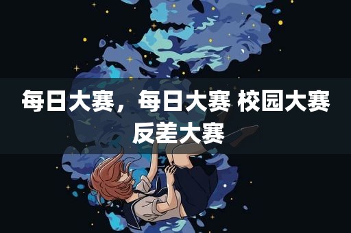 每日大赛，每日大赛 校园大赛 反差大赛