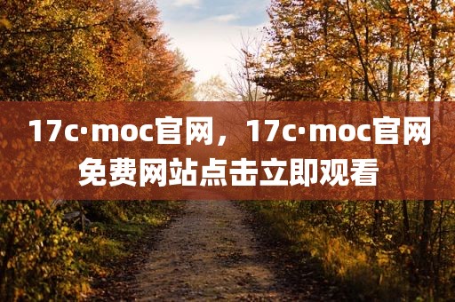 17c·moc官网，17c·moc官网免费网站点击立即观看