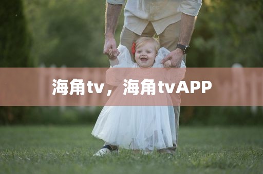 海角tv，海角tvAPP