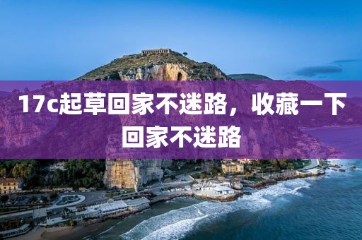 17c起草回家不迷路，收藏一下回家不迷路